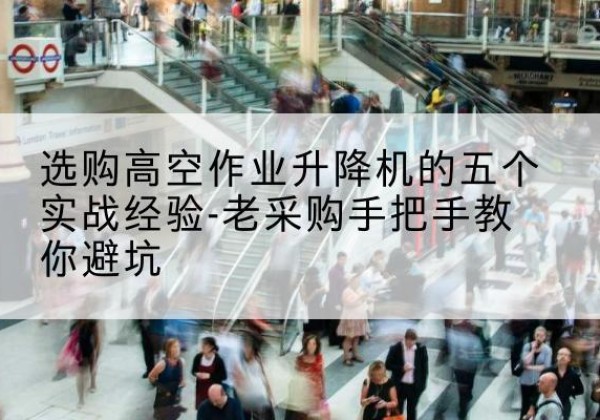 浚县高空作业升降机厂家-选购高空作业升降机的五个实战经验-老采购手把手教你避坑