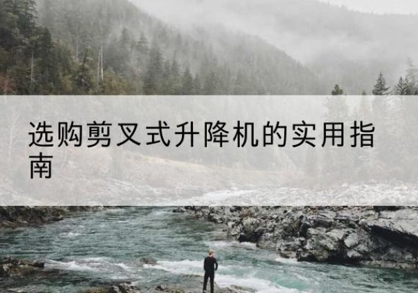 浚县剪叉式升降机怎么选-选购剪叉式升降机的实用指南